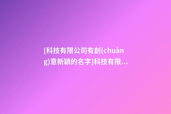 [科技有限公司有創(chuàng)意新穎的名字]科技有限公司有創(chuàng)意新穎的名字-第1張-公司起名-玄機(jī)派